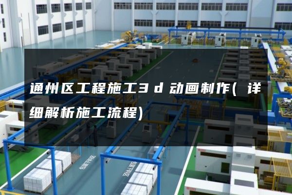 通州区工程施工3d动画制作(详细解析施工流程)