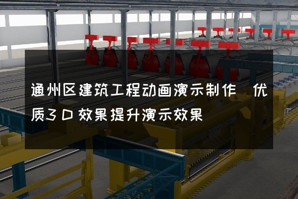 通州区建筑工程动画演示制作(优质3D效果提升演示效果)