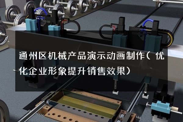 通州区机械产品演示动画制作(优化企业形象提升销售效果)