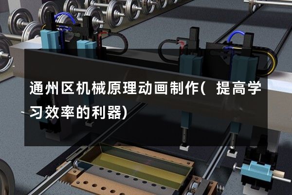 通州区机械原理动画制作(提高学习效率的利器)