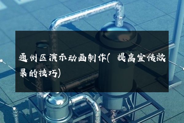 通州区演示动画制作(提高宣传效果的技巧)