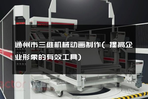 通州市三维机械动画制作(提高企业形象的有效工具)