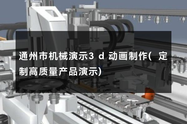 通州市机械演示3d动画制作(定制高质量产品演示)