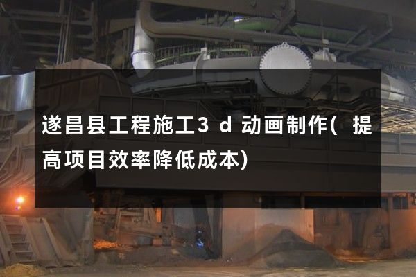 遂昌县工程施工3d动画制作(提高项目效率降低成本)