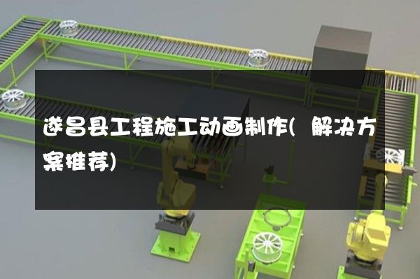 遂昌县工程施工动画制作(解决方案推荐)