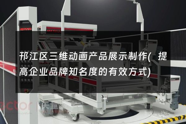 邗江区三维动画产品展示制作(提高企业品牌知名度的有效方式)