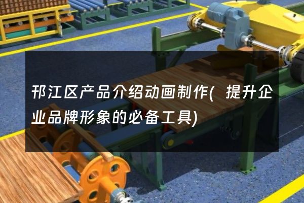 邗江区产品介绍动画制作(提升企业品牌形象的必备工具)