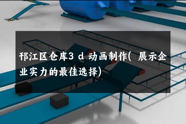 邗江区仓库3d动画制作(展示企业实力的最佳选择)