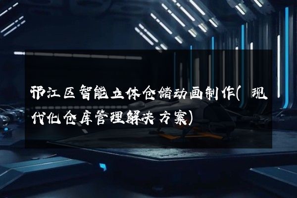 邗江区智能立体仓储动画制作(现代化仓库管理解决方案)