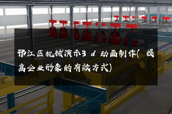 邗江区机械演示3d动画制作(提高企业形象的有效方式)