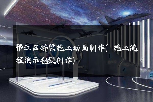 邗江区桥梁施工动画制作(施工流程演示视频制作)