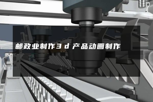 邮政业制作3d产品动画制作