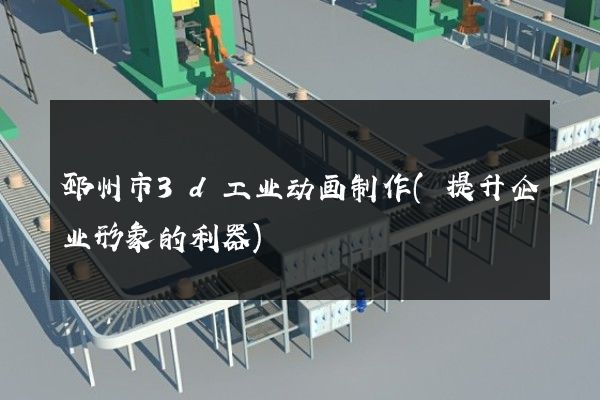 邳州市3d工业动画制作(提升企业形象的利器)