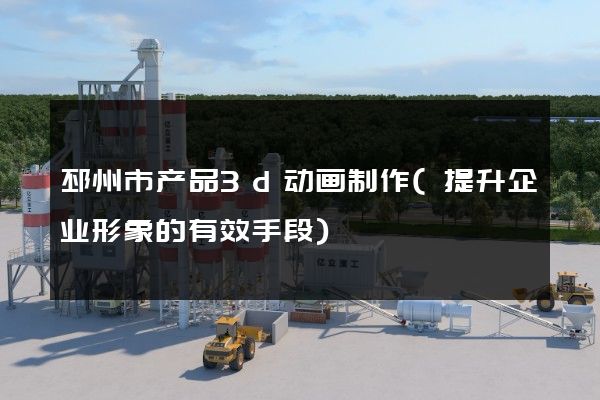 邳州市产品3d动画制作(提升企业形象的有效手段)