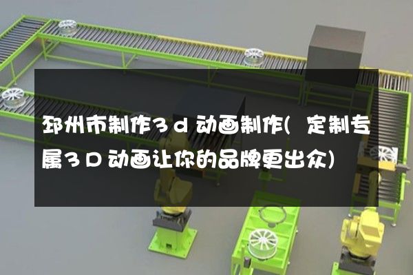 邳州市制作3d动画制作(定制专属3D动画让你的品牌更出众)