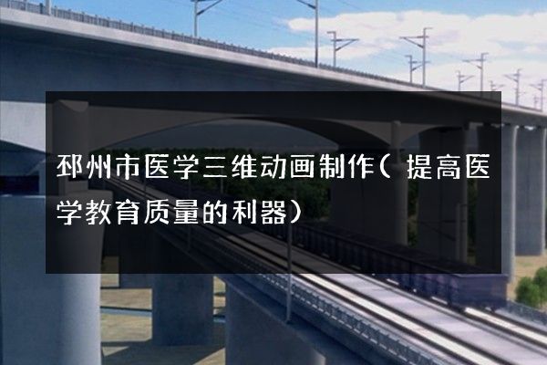 邳州市医学三维动画制作(提高医学教育质量的利器)