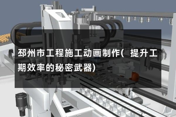 邳州市工程施工动画制作(提升工期效率的秘密武器)