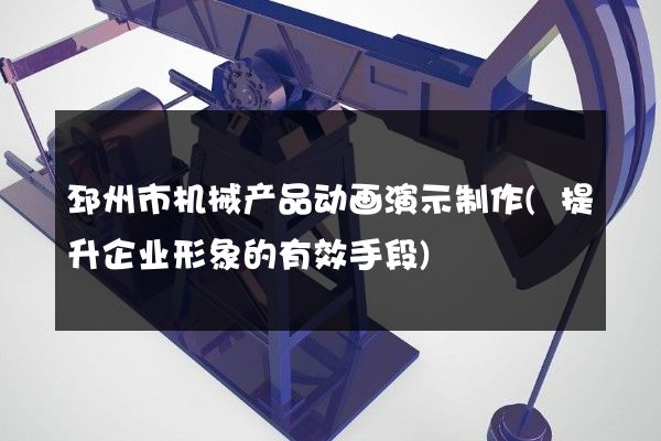 邳州市机械产品动画演示制作(提升企业形象的有效手段)