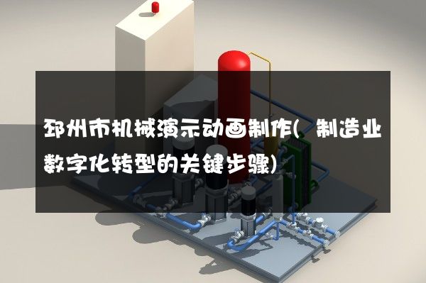 邳州市机械演示动画制作(制造业数字化转型的关键步骤)