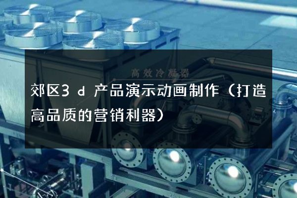 郊区3d产品演示动画制作（打造高品质的营销利器）