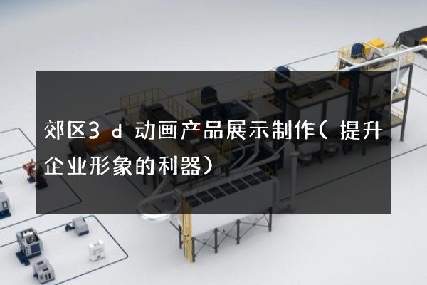 郊区3d动画产品展示制作(提升企业形象的利器)