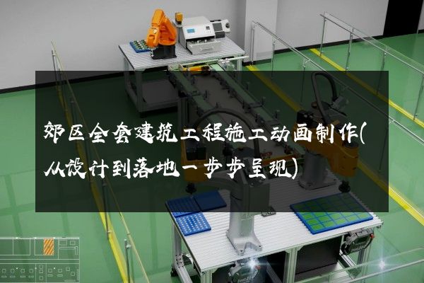 郊区全套建筑工程施工动画制作(从设计到落地一步步呈现)