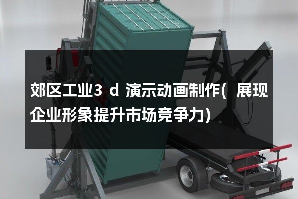 郊区工业3d演示动画制作(展现企业形象提升市场竞争力)