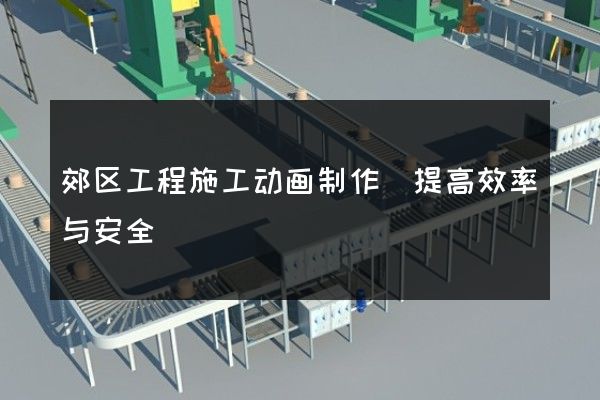 郊区工程施工动画制作(提高效率与安全)