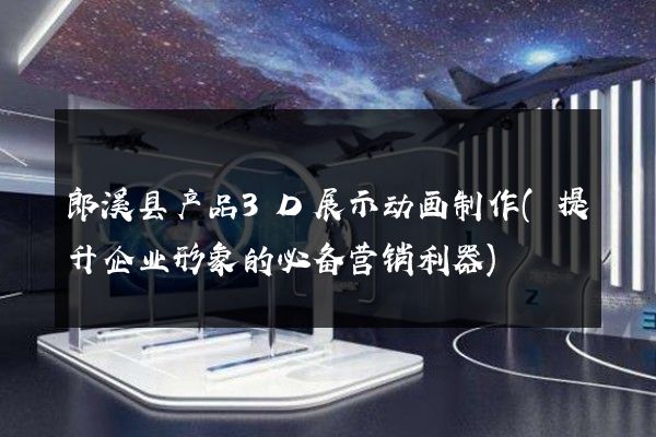 郎溪县产品3D展示动画制作(提升企业形象的必备营销利器)