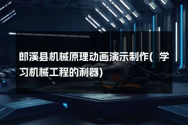 郎溪县机械原理动画演示制作(学习机械工程的利器)