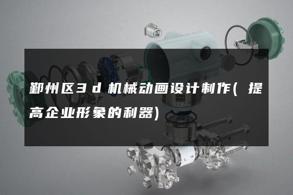 鄞州区3d机械动画设计制作(提高企业形象的利器)