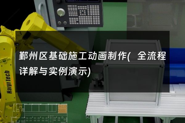 鄞州区基础施工动画制作(全流程详解与实例演示)