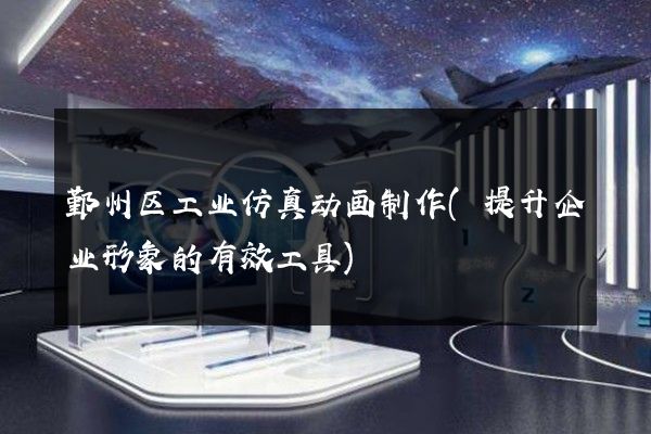 鄞州区工业仿真动画制作(提升企业形象的有效工具)