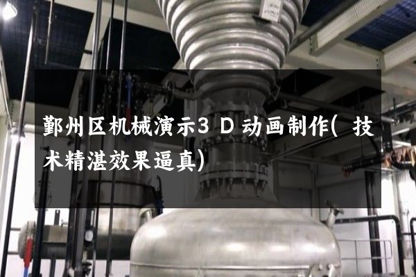 鄞州区机械演示3D动画制作(技术精湛效果逼真)