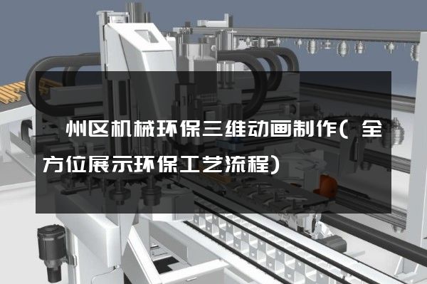 鄞州区机械环保三维动画制作(全方位展示环保工艺流程)