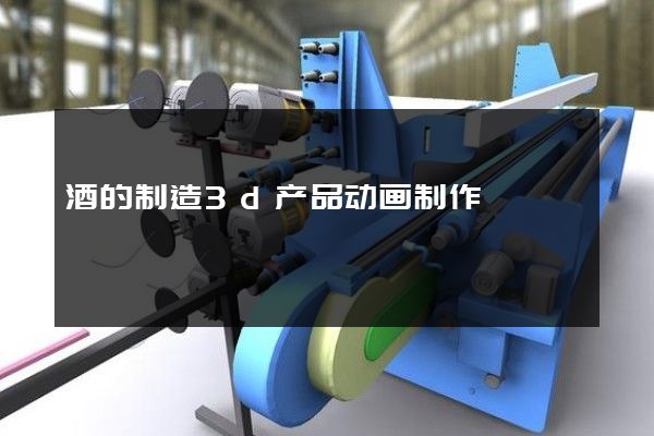 酒的制造3d产品动画制作