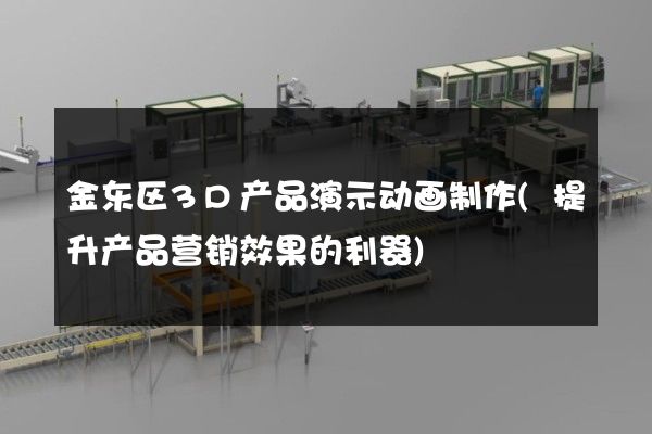 金东区3D产品演示动画制作(提升产品营销效果的利器)