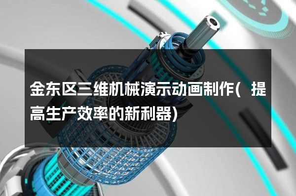 金东区三维机械演示动画制作(提高生产效率的新利器)