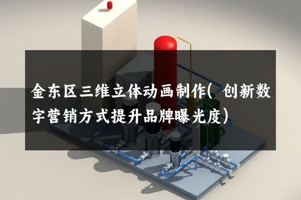 金东区三维立体动画制作(创新数字营销方式提升品牌曝光度)