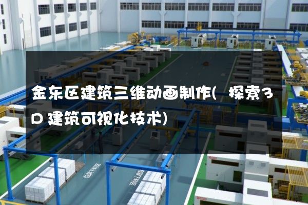 金东区建筑三维动画制作(探索3D建筑可视化技术)