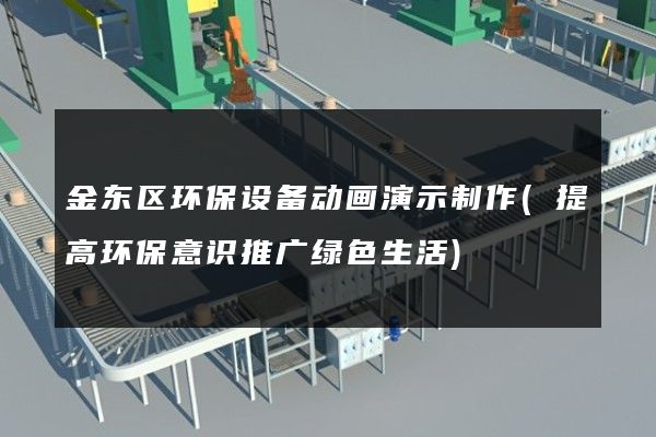 金东区环保设备动画演示制作(提高环保意识推广绿色生活)