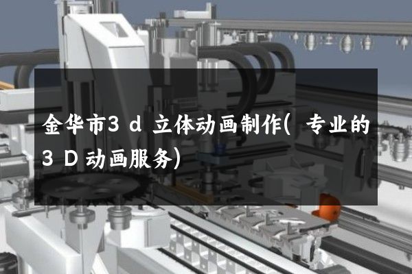 金华市3d立体动画制作(专业的3D动画服务)