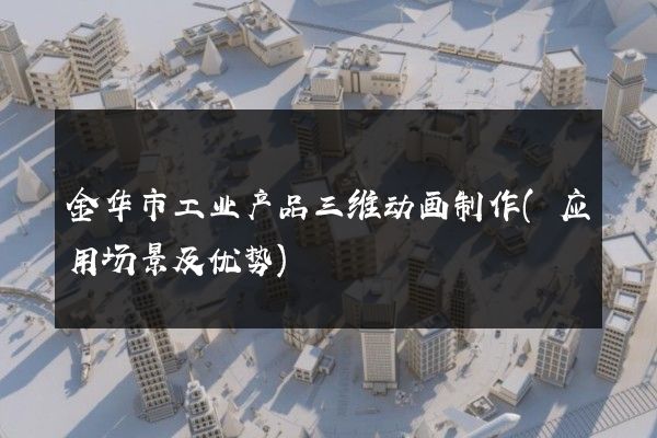 金华市工业产品三维动画制作(应用场景及优势)