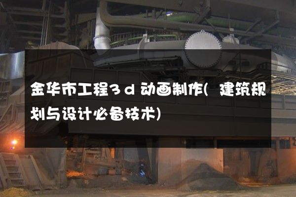 金华市工程3d动画制作(建筑规划与设计必备技术)