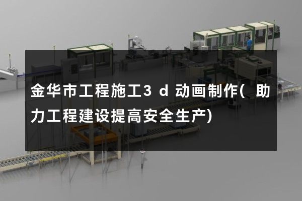 金华市工程施工3d动画制作(助力工程建设提高安全生产)