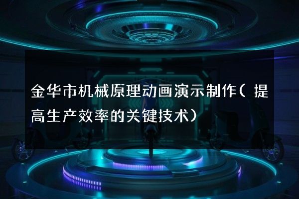 金华市机械原理动画演示制作(提高生产效率的关键技术)