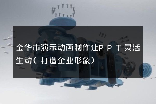 金华市演示动画制作让PPT灵活生动(打造企业形象)