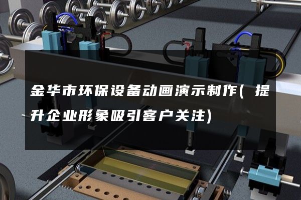 金华市环保设备动画演示制作(提升企业形象吸引客户关注)