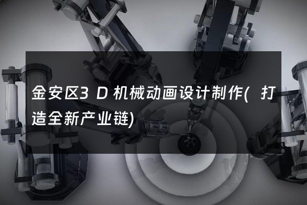 金安区3D机械动画设计制作(打造全新产业链)