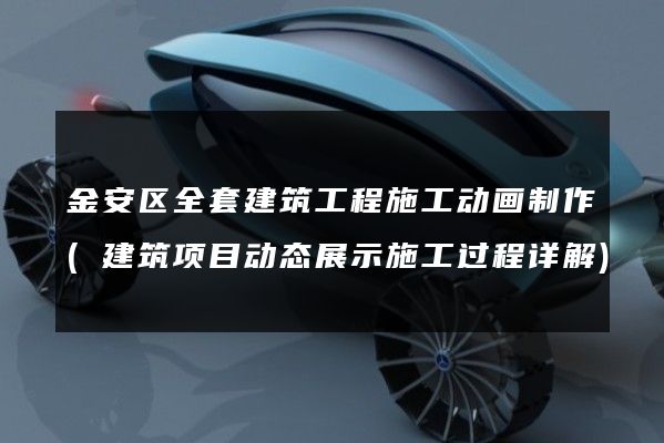金安区全套建筑工程施工动画制作(建筑项目动态展示施工过程详解)